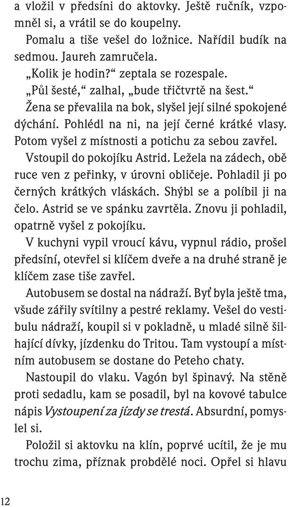 Vstoupil do pokojíku Astrid. Ležela na zádech, obě ruce ven z peřinky, v úrovni obličeje. Pohladil ji po černých krátkých vláskách. Shýbl se a políbil ji na čelo. Astrid se ve spánku zavrtěla.