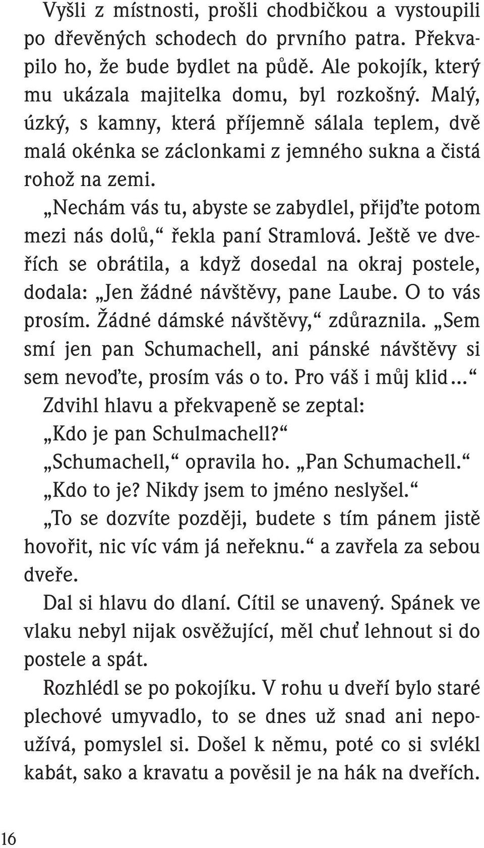 Nechám vás tu, abyste se zabydlel, přijďte potom mezi nás dolů, řekla paní Stramlová. Ještě ve dveřích se obrátila, a když dosedal na okraj postele, dodala: Jen žádné návštěvy, pane Laube.