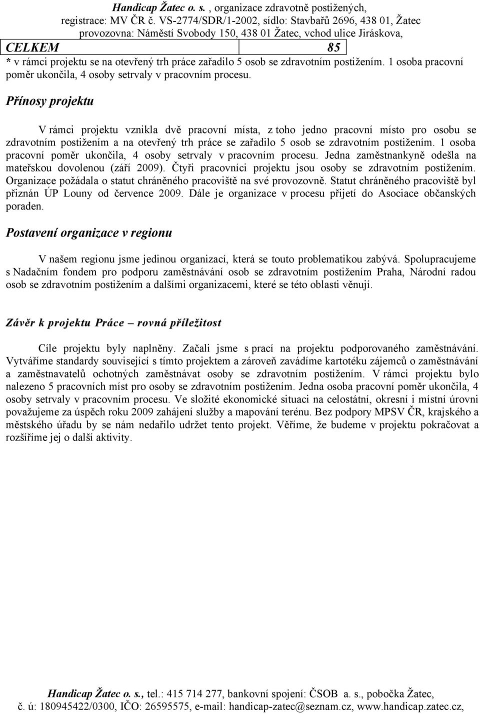 1 osoba pracovní poměr ukončila, 4 osoby setrvaly v pracovním procesu. Jedna zaměstnankyně odešla na mateřskou dovolenou (září 2009). Čtyři pracovníci projektu jsou osoby se zdravotním postižením.