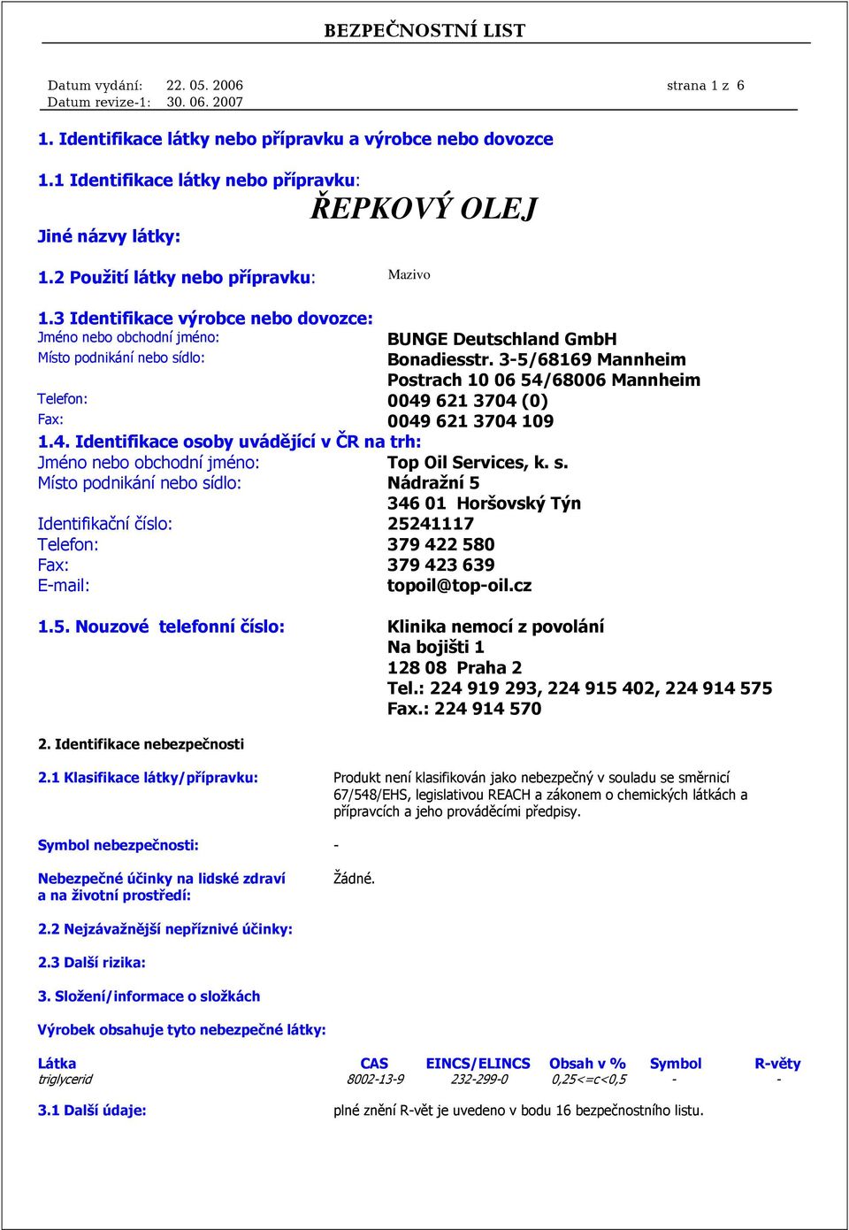 3-5/68169 Mannheim Postrach 10 06 54/68006 Mannheim Telefon: 0049 621 3704 (0) Fax: 0049 621 3704 109 1.4. Identifikace osoby uvádějící v ČR na trh: Jméno nebo obchodní jméno: Top Oil Services, k. s.