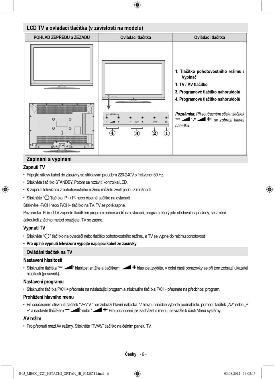 Zapínání a vypínání Zapnutí TV Připojte síťový kabel do zásuvky se střídavým proudem 220-240V s frekvencí 50 Hz. Stiskněte tlačítko STANDBY. Potom se rozsvítí kontrolka LED.