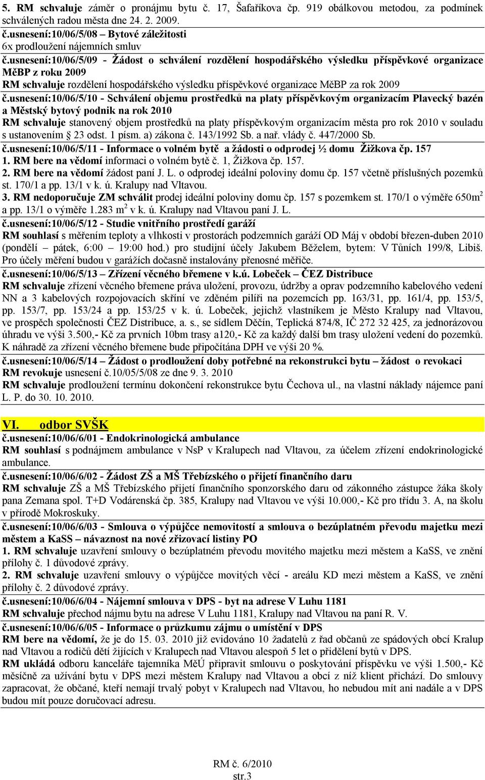 č.usnesení:10/06/5/10 - Schválení objemu prostředků na platy příspěvkovým organizacím Plavecký bazén a Městský bytový podnik na rok 2010 RM schvaluje stanovený objem prostředků na platy příspěvkovým