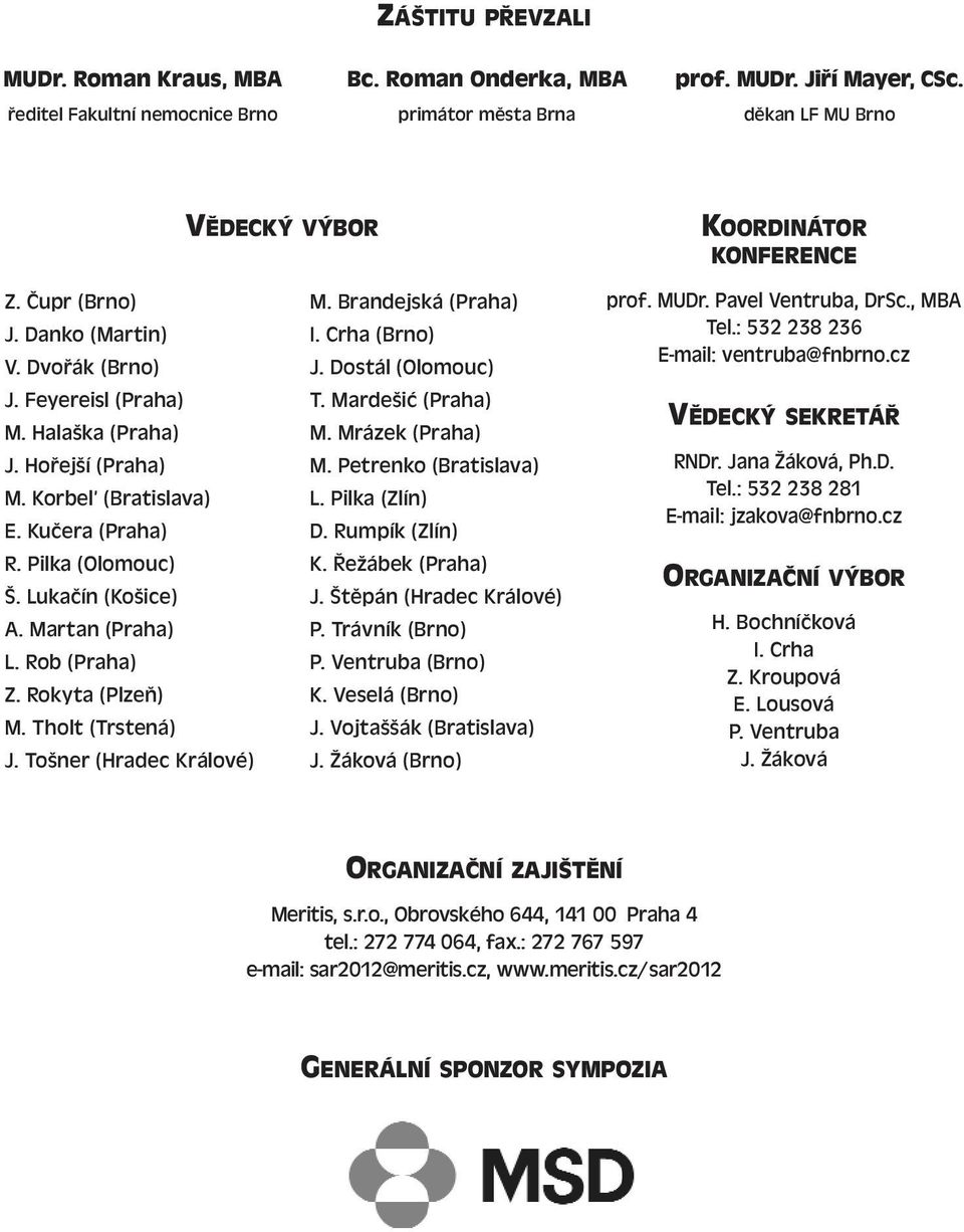 Martan (Praha) L. Rob (Praha) Z. Rokyta (Plzeň) M. Tholt (Trstená) J. Tošner (Hradec Králové) M. Brandejská (Praha) I. Crha (Brno) J. Dostál (Olomouc) T. Mardešić (Praha) M. Mrázek (Praha) M.