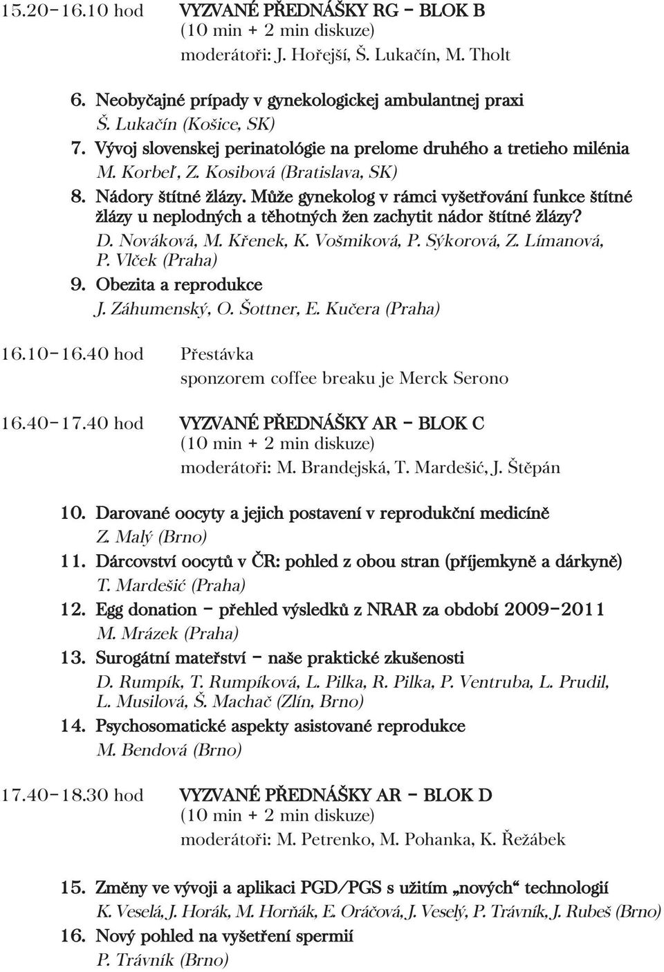 Může gynekolog v rámci vyšetřování funkce štítné žlázy u neplodných a těhotných žen zachytit nádor štítné žlázy? D. Nováková, M. Křenek, K. Vošmiková, P. Sýkorová, Z. Límanová, P. Vlček (Praha) 9.