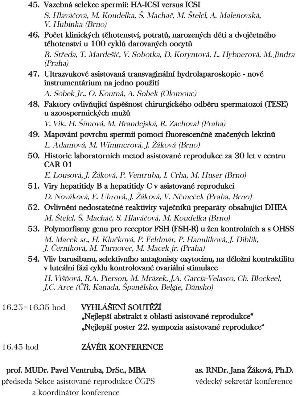 Ultrazvukově asistovaná transvaginální hydrolaparoskopie - nové instrumentárium na jedno použití A. Sobek Jr., O. Koutná, A. Sobek (Olomouc) 48.