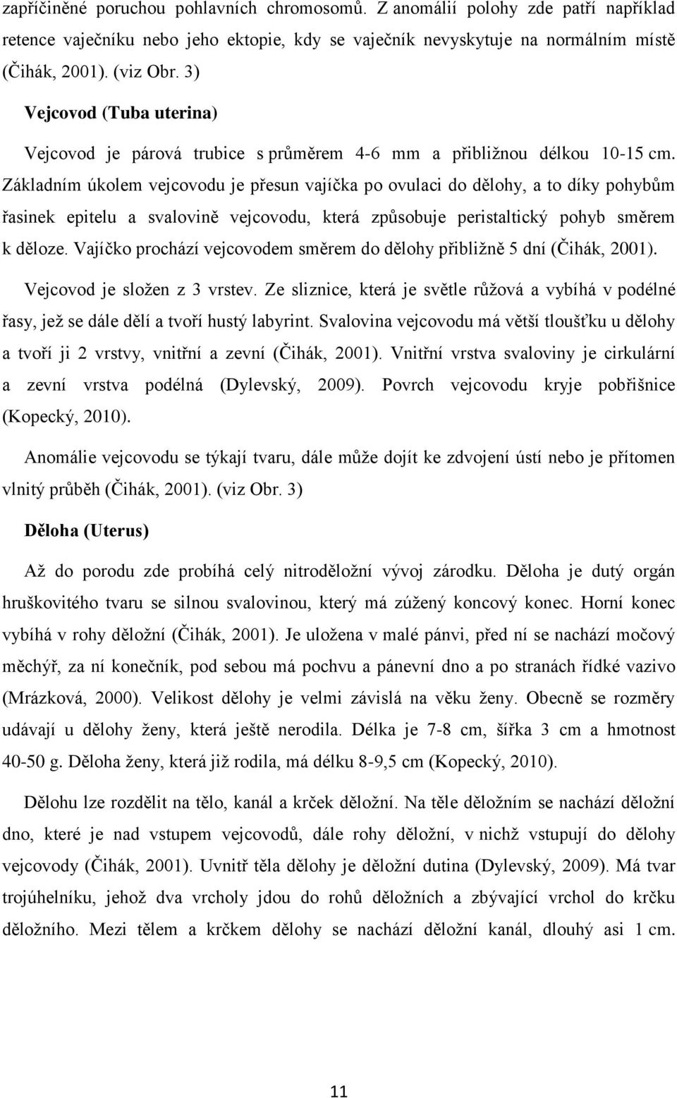 Základním úkolem vejcovodu je přesun vajíčka po ovulaci do dělohy, a to díky pohybům řasinek epitelu a svalovině vejcovodu, která způsobuje peristaltický pohyb směrem k děloze.