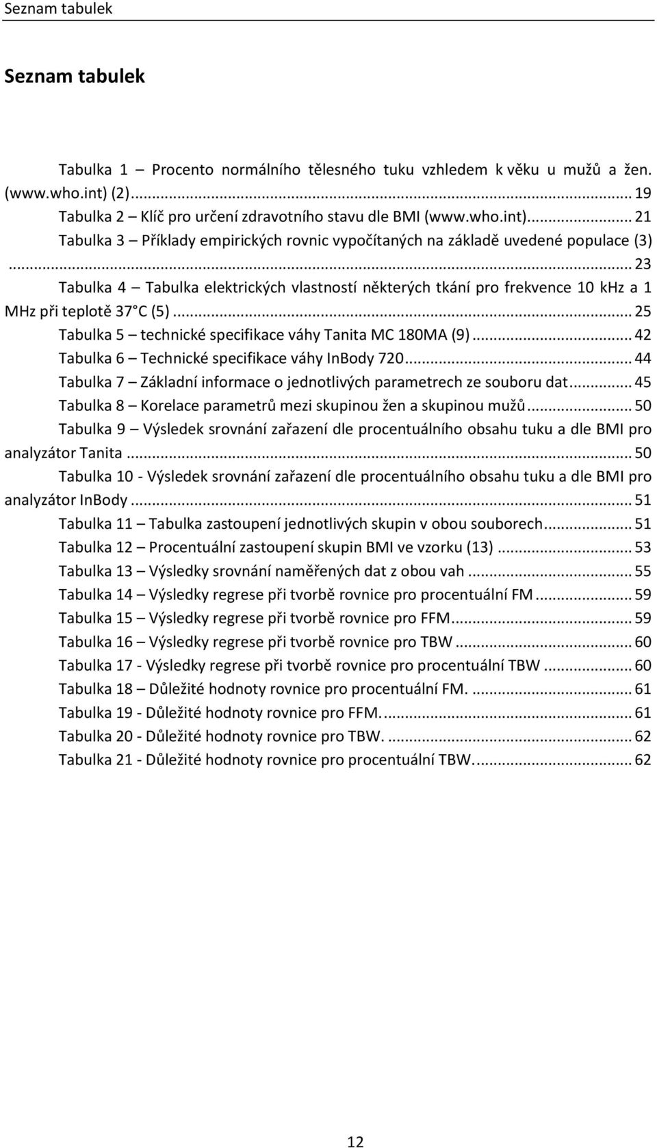 .. 23 Tabulka 4 Tabulka elektrických vlastností některých tkání pro frekvence 10 khz a 1 MHz při teplotě 37 C (5)... 25 Tabulka 5 technické specifikace váhy Tanita MC 180MA (9).