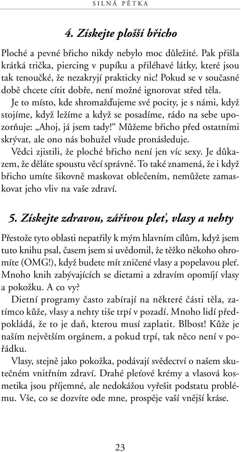 Je to místo, kde shromaïìujeme své pocity, je s námi, kdyï stojíme, kdyï leïíme a kdyï se posadíme, rádo na sebe upozoràuje: Ahoj, já jsem tady!