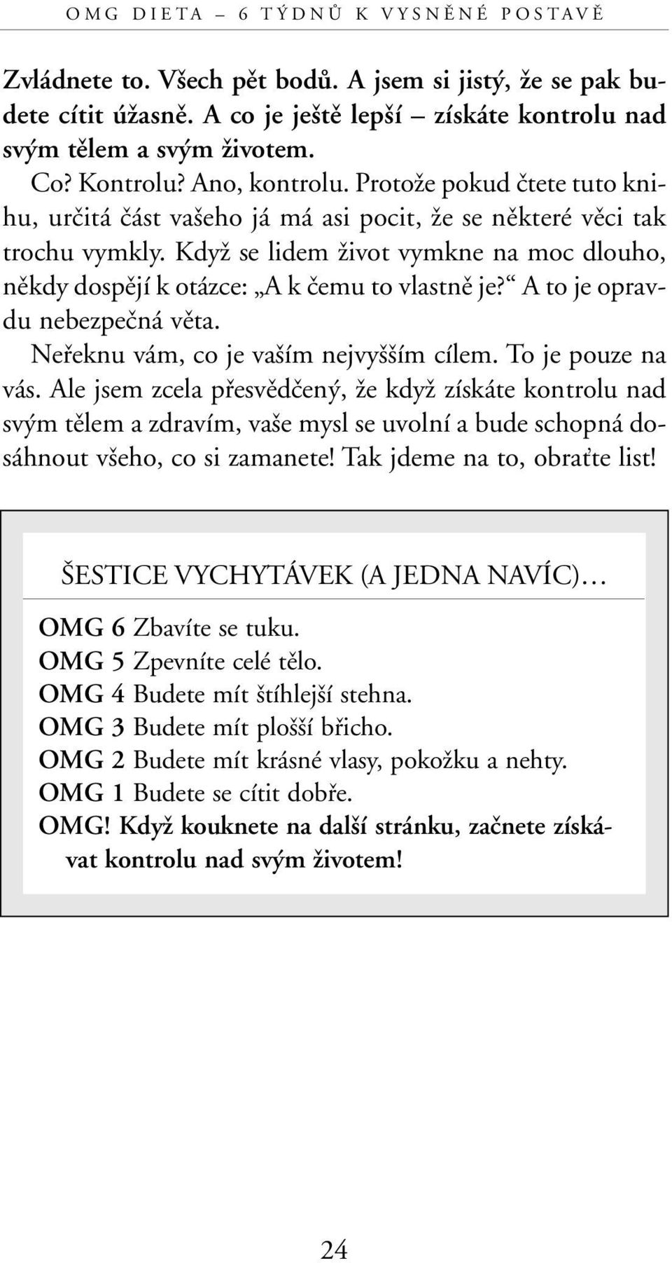 KdyÏ se lidem Ïivot vymkne na moc dlouho, nûkdy dospûjí k otázce: A k ãemu to vlastnû je? A to je opravdu nebezpeãná vûta. Nefieknu vám, co je va ím nejvy ím cílem. To je pouze na vás.