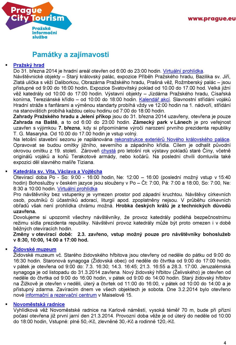 Jiří, Zlatá ulička s věží Daliborkou, Obrazárna Pražského hradu, Prašná věž, Rožmberský palác jsou přístupné od 9:00 do 16:00 hodin. Expozice Svatovítský poklad od 10.00 do 17.00 hod. Velká jižní věž katedrály od 10:00 do 17:00 hodin.