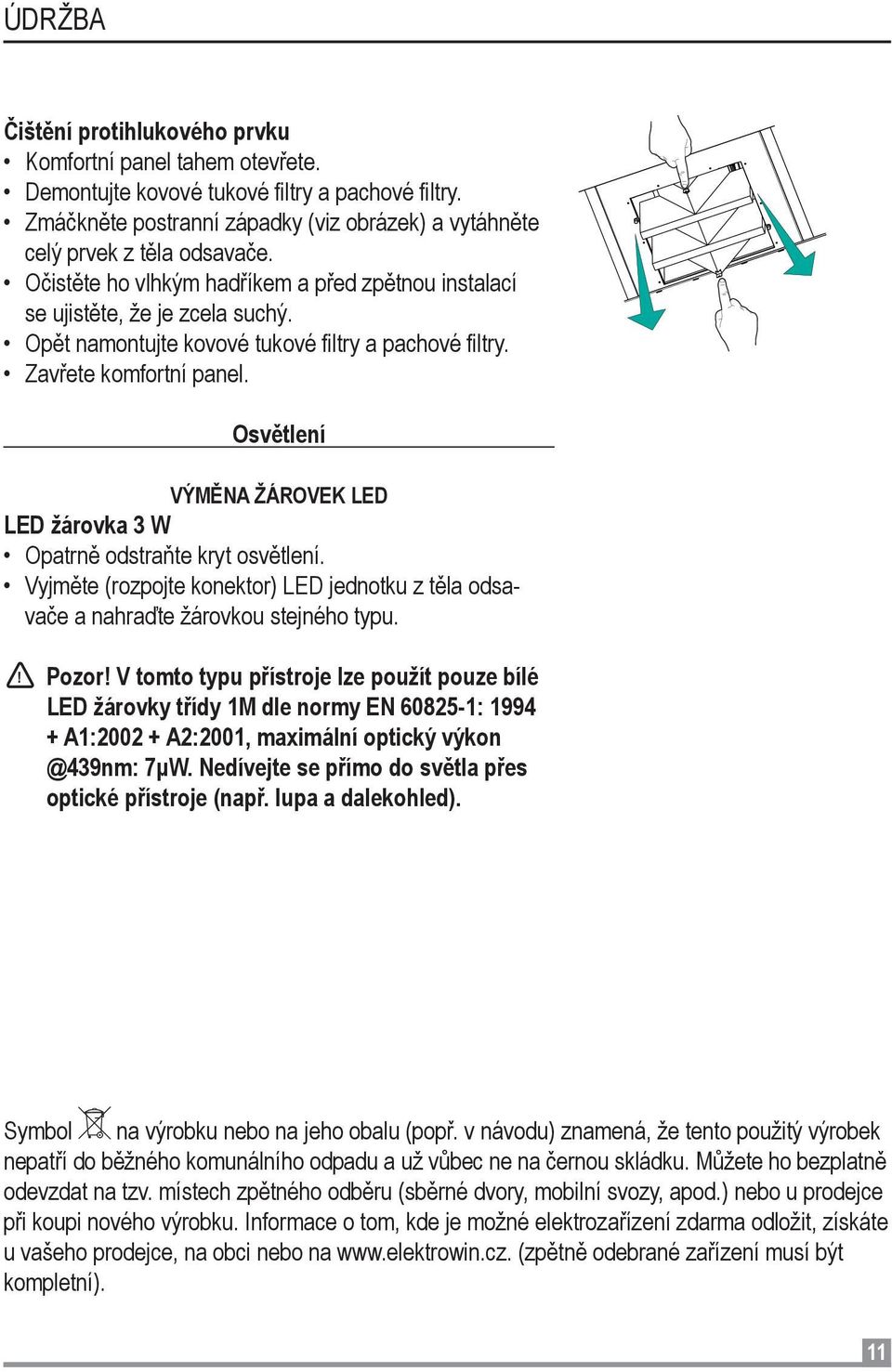 Osvětlení VÝMĚNA ŽÁROVEK LED LED žárovka 3 W Opatrně odstraňte kryt osvětlení. Vyjměte (rozpojte konektor) LED jednotku z těla odsavače a nahraďte žárovkou stejného typu. Pozor!