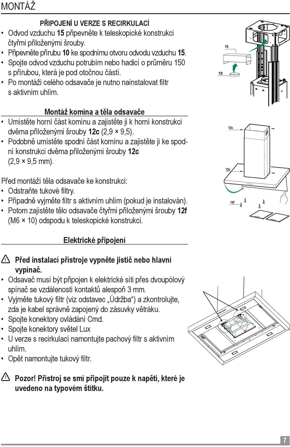 Montáž komína a těla odsavače Umístěte horní část komínu a zajistěte ji k horní konstrukci dvěma přiloženými šrouby 12c (2,9 9,5).