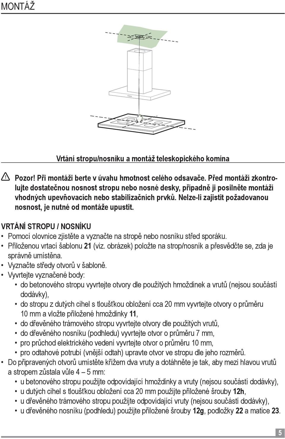 Nelze-li zajistit požadovanou nosnost, je nutné od montáže upustit. VRTÁNÍ STROPU / NOSNÍKU Pomocí olovnice zjistěte a vyznačte na stropě nebo nosníku střed sporáku. Přiloženou vrtací šablonu 21 (viz.