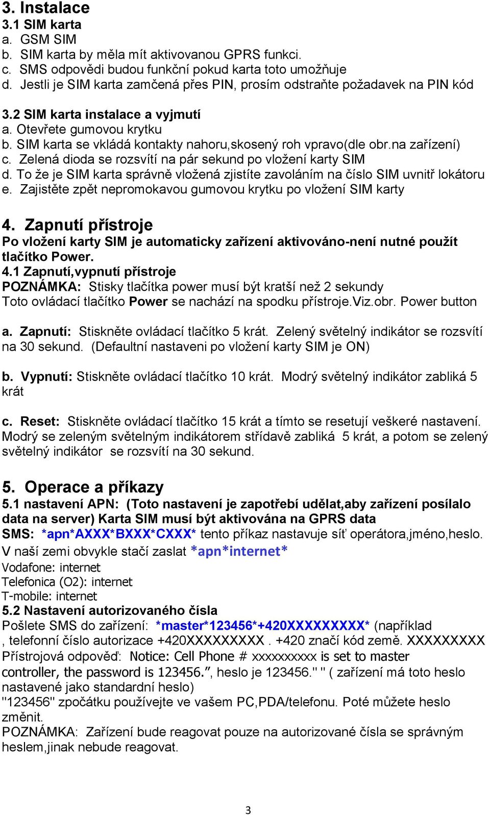 SIM karta se vkládá kontakty nahoru,skosený roh vpravo(dle obr.na zařízení) c. Zelená dioda se rozsvítí na pár sekund po vložení karty SIM d.