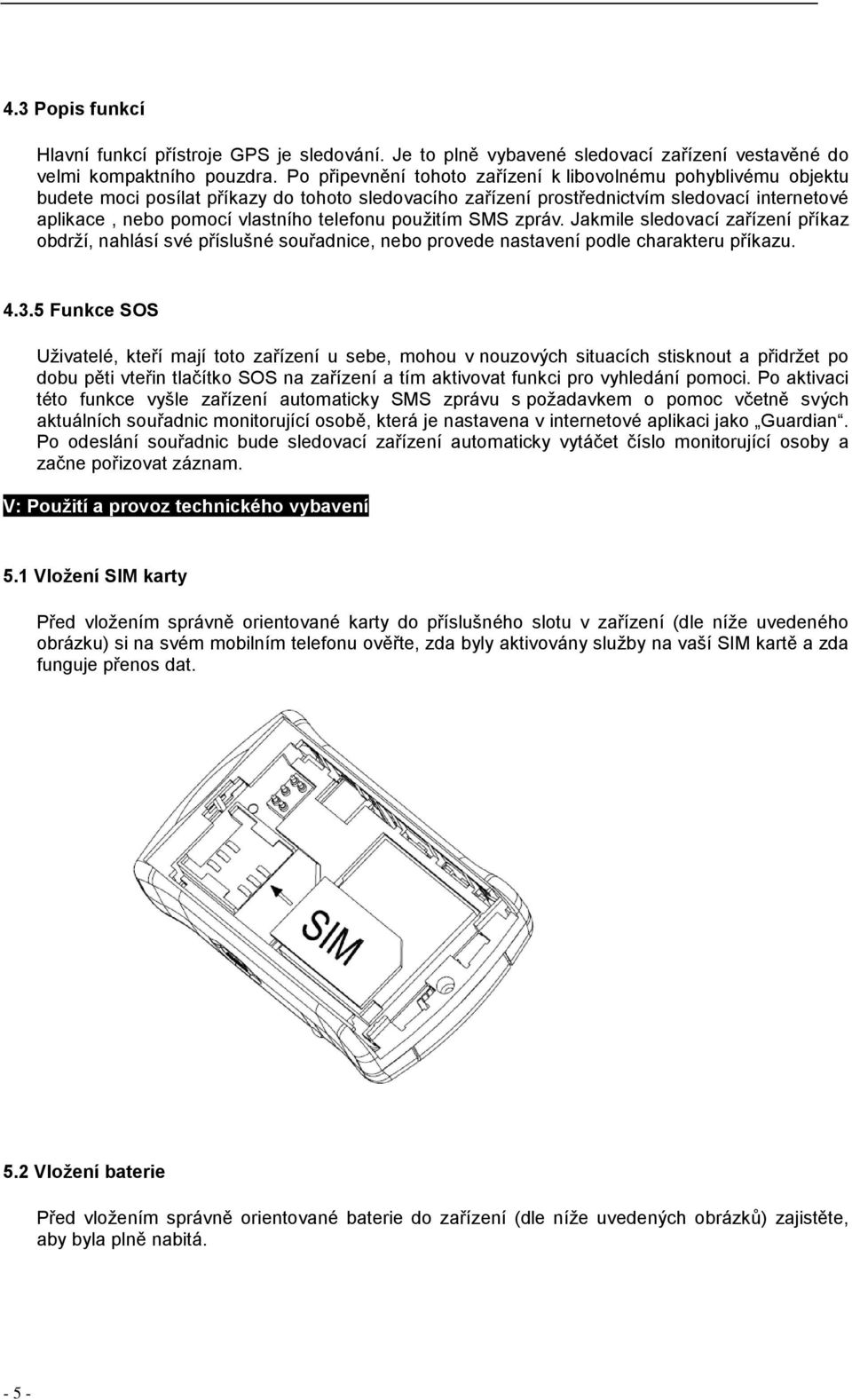 telefonu použitím SMS zpráv. Jakmile sledovací zařízení příkaz obdrží, nahlásí své příslušné souřadnice, nebo provede nastavení podle charakteru příkazu. 4.3.