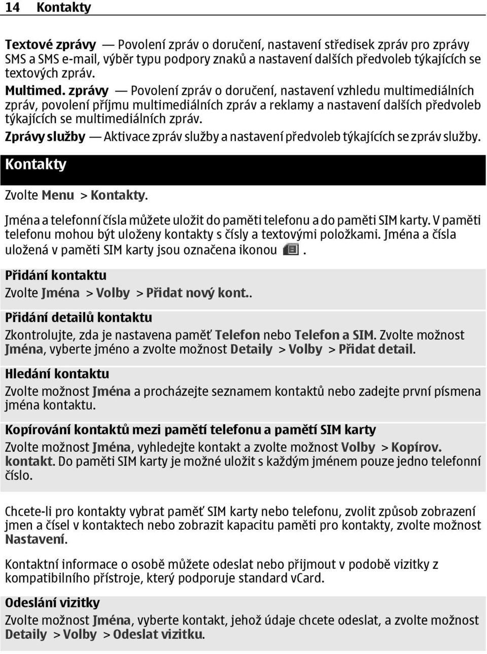 Zprávy služby Aktivace zpráv služby a nastavení předvoleb týkajících se zpráv služby. Kontakty Zvolte Menu > Kontakty. Jména a telefonní čísla můžete uložit do paměti telefonu a do paměti SIM karty.