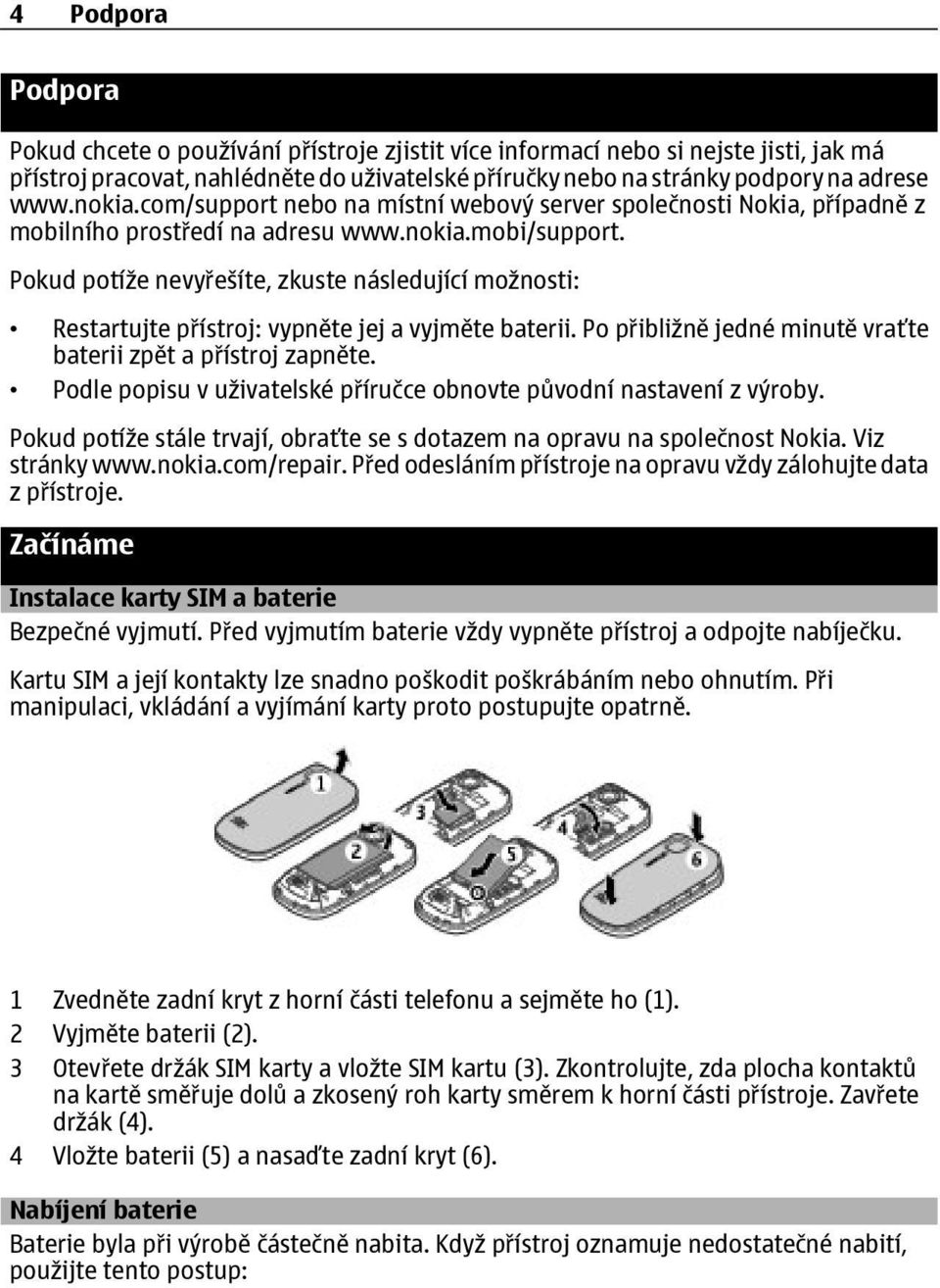 Pokud potíže nevyřešíte, zkuste následující možnosti: Restartujte přístroj: vypněte jej a vyjměte baterii. Po přibližně jedné minutě vraťte baterii zpět a přístroj zapněte.