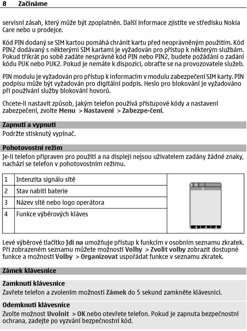 Pokud je nemáte k dispozici, obraťte se na provozovatele služeb. PIN modulu je vyžadován pro přístup k informacím v modulu zabezpečení SIM karty. PIN podpisu může být vyžadován pro digitální podpis.