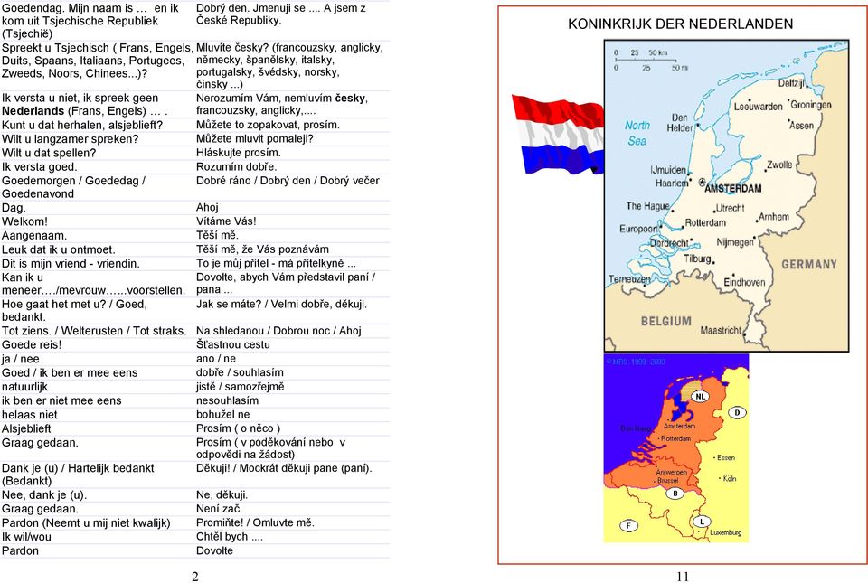 Nerozumím Vám, nemluvím česky, francouzsky, anglicky,... Kunt u dat herhalen, alsjeblieft? Můžete to zopakovat, prosím. Wilt u langzamer spreken? Můžete mluvit pomaleji? Wilt u dat spellen?