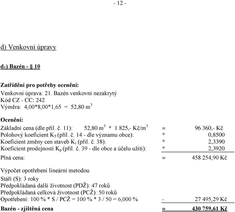 11): 52,80 m 3 * 1 825,- Kč/m 3 = 96 360,- Kč Polohový koeficient K 5 (příl. č. 14 - dle významu obce): * 0,8500 Koeficient změny cen staveb K i (příl. č. 38): * 2,3390 Koeficient prodejnosti K p (příl.