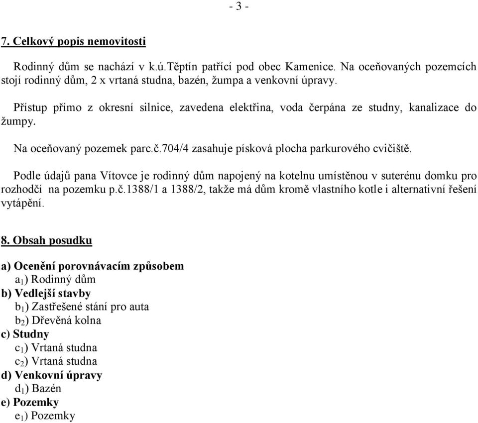 Podle údajů pana Vítovce je rodinný dům napojený na kotelnu umístěnou v suterénu domku pro rozhodčí na pozemku p.č.1388/1 a 1388/2, takže má dům kromě vlastního kotle i alternativní řešení vytápění.