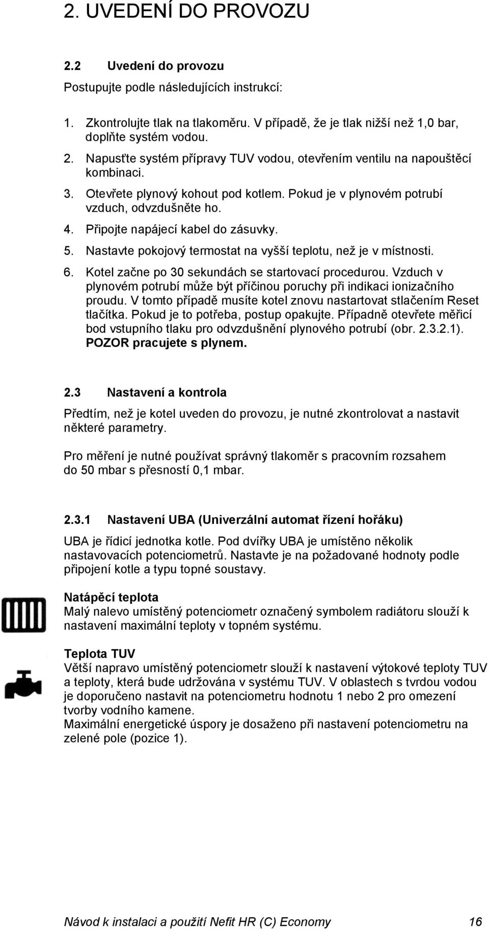 6. Kotel začne po 30 sekundách se startovací procedurou. Vzduch v plynovém potrubí může být příčinou poruchy při indikaci ionizačního proudu.