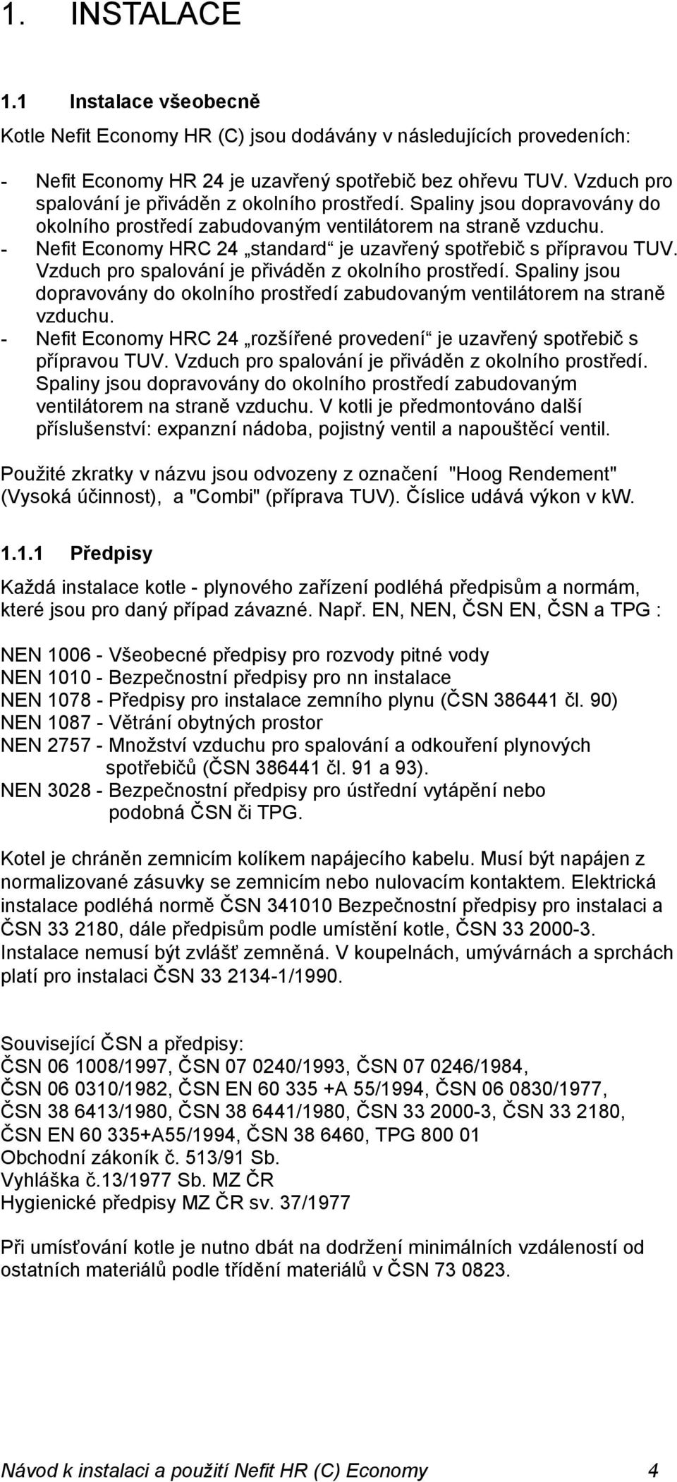 - Nefit Economy HRC 24 standard je uzavřený spotřebič s přípravou TUV.  - Nefit Economy HRC 24 rozšířené provedení je uzavřený spotřebič s přípravou TUV.