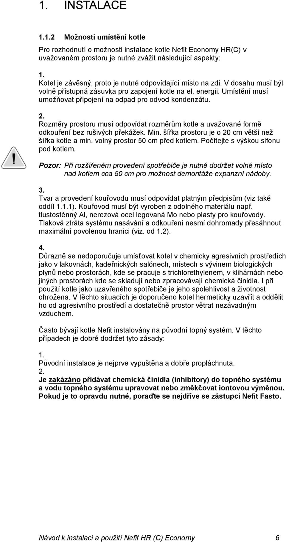 Umístění musí umožňovat připojení na odpad pro odvod kondenzátu. 2. Rozměry prostoru musí odpovídat rozměrům kotle a uvažované formě odkouření bez rušivých překážek. Min.