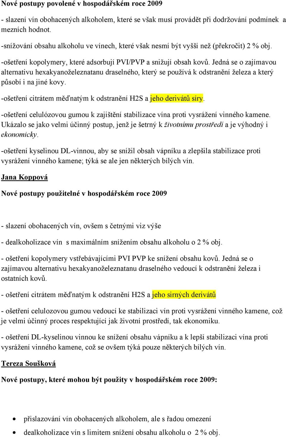 Jedná se o zajímavou alternativu hexakyanoželeznatanu draselného, který se používá k odstranění železa a který působí i na jiné kovy. -ošetření citrátem měďnatým k odstranění H2S a jeho derivátů síry.