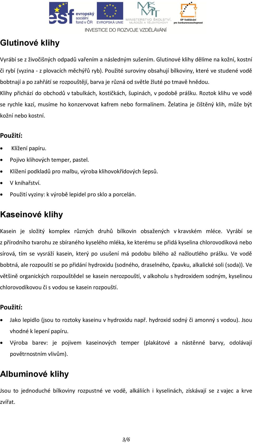 Klihy přichází do obchodů v tabulkách, kostičkách, šupinách, v podobě prášku. Roztok klihu ve vodě se rychle kazí, musíme ho konzervovat kafrem nebo formalínem.