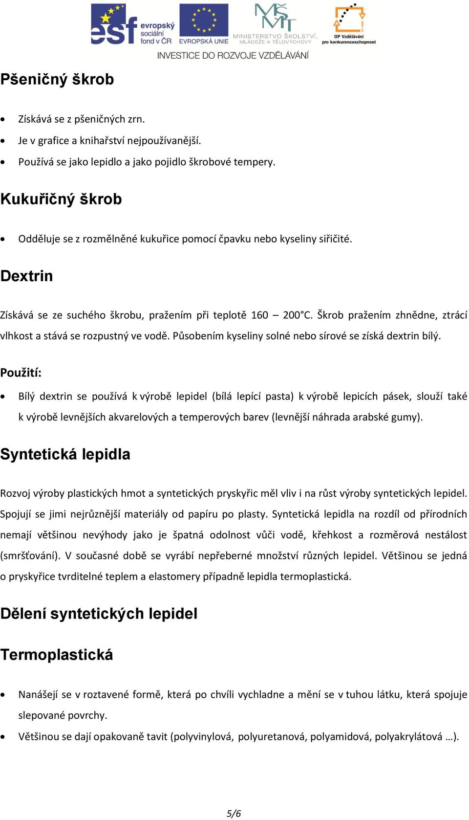 Škrob pražením zhnědne, ztrácí vlhkost a stává se rozpustný ve vodě. Působením kyseliny solné nebo sírové se získá dextrin bílý.