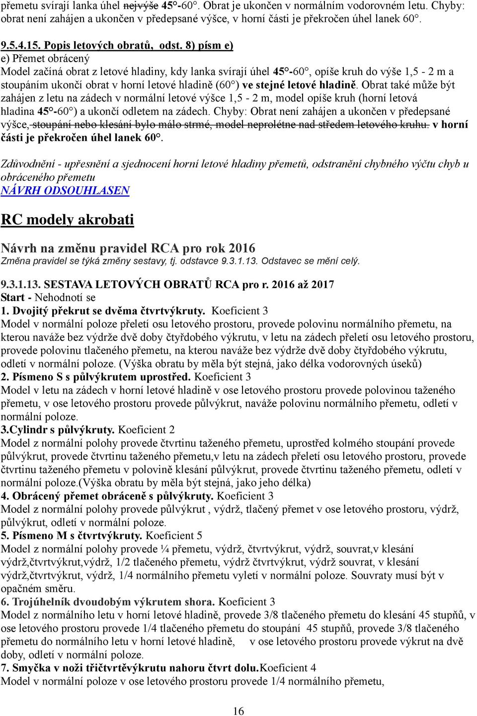 8) písm e) e) Přemet obrácený Model začíná obrat z letové hladiny, kdy lanka svírají úhel 45-60, opíše kruh do výše 1,5-2 m a stoupáním ukončí obrat v horní letové hladině (60 ) ve stejné letové