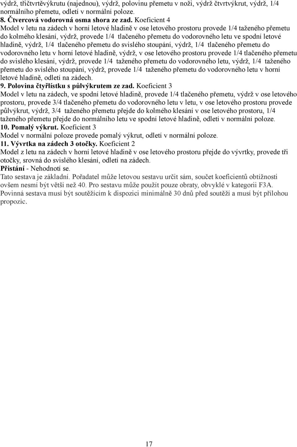 letové hladině, výdrž, 1/4 tlačeného přemetu do svislého stoupání, výdrž, 1/4 tlačeného přemetu do vodorovného letu v horní letové hladině, výdrž, v ose letového prostoru provede 1/4 tlačeného