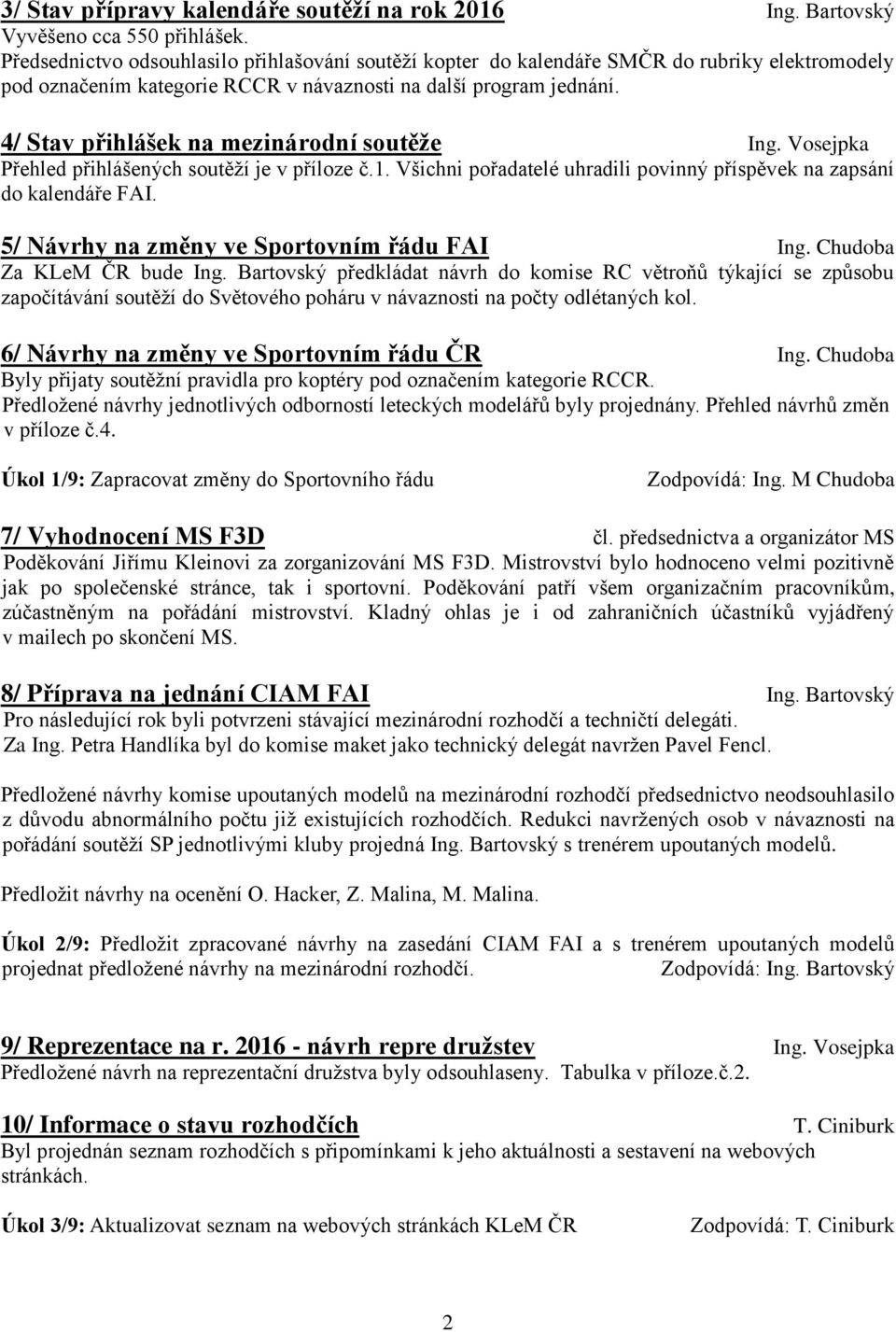 4/ Stav přihlášek na mezinárodní soutěže Ing. Vosejpka Přehled přihlášených soutěží je v příloze č.1. Všichni pořadatelé uhradili povinný příspěvek na zapsání do kalendáře FAI.