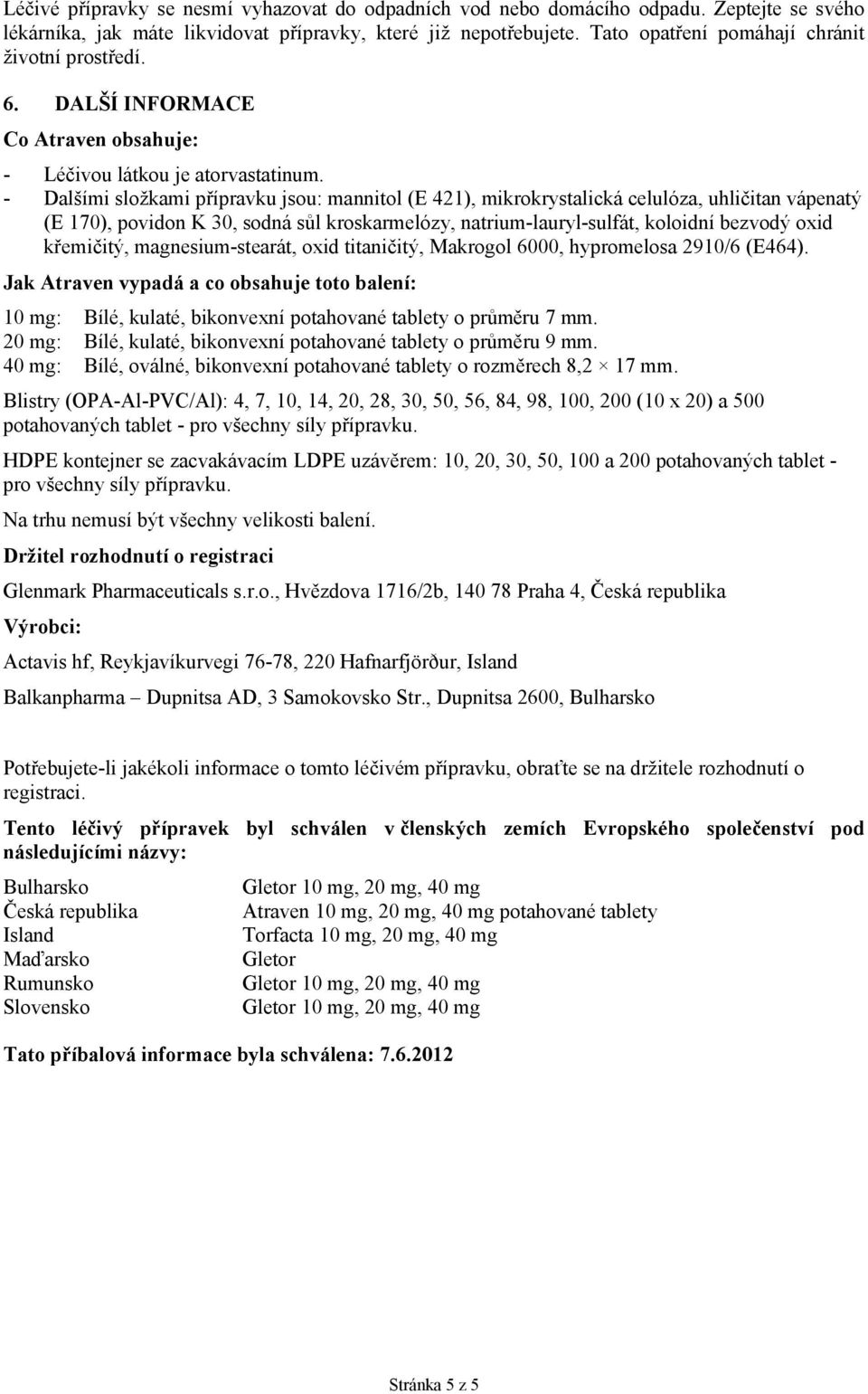 - Dalšími složkami přípravku jsou: mannitol (E 421), mikrokrystalická celulóza, uhličitan vápenatý (E 170), povidon K 30, sodná sůl kroskarmelózy, natrium-lauryl-sulfát, koloidní bezvodý oxid