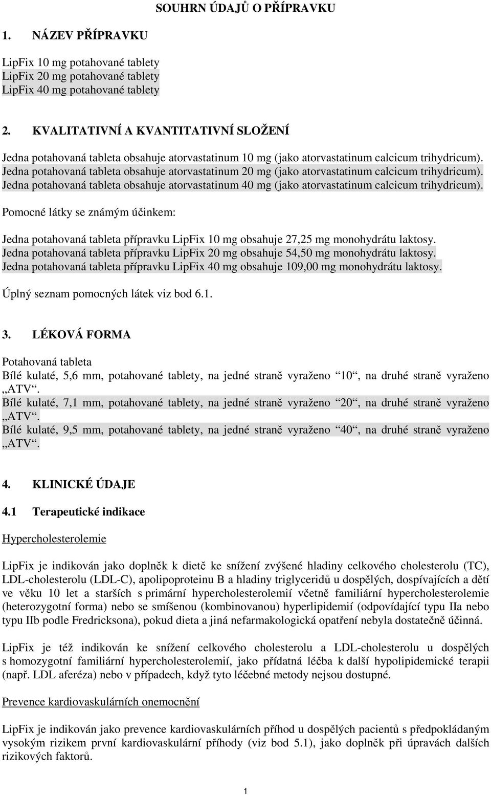 Jedna potahovaná tableta obsahuje atorvastatinum 20 mg (jako atorvastatinum calcicum trihydricum). Jedna potahovaná tableta obsahuje atorvastatinum 40 mg (jako atorvastatinum calcicum trihydricum).