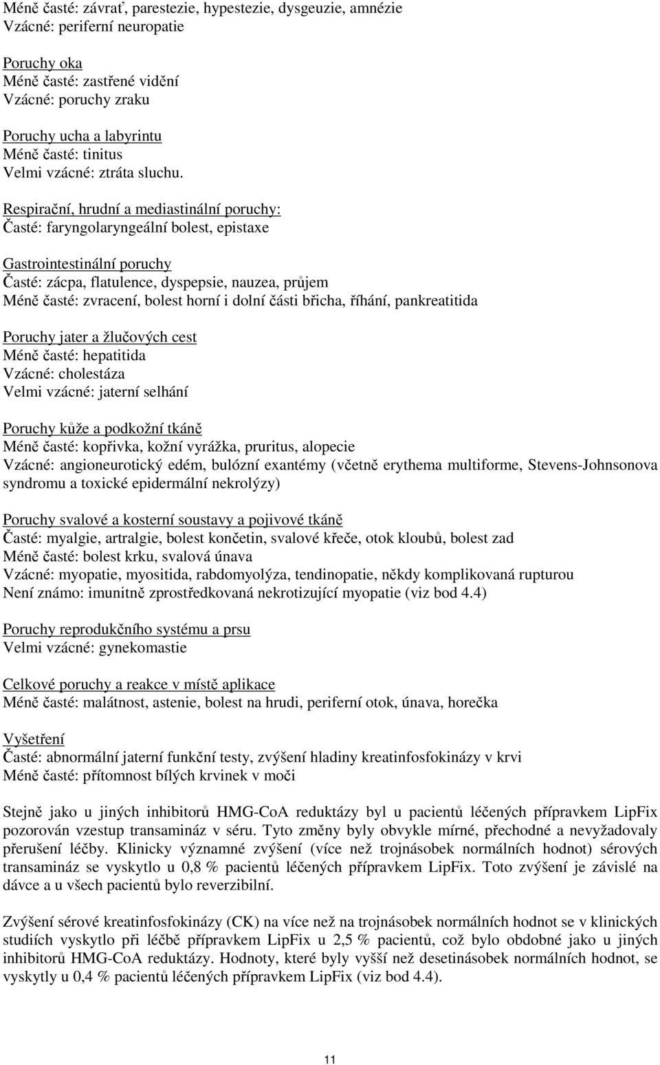 Respirační, hrudní a mediastinální poruchy: Časté: faryngolaryngeální bolest, epistaxe Gastrointestinální poruchy Časté: zácpa, flatulence, dyspepsie, nauzea, průjem Méně časté: zvracení, bolest