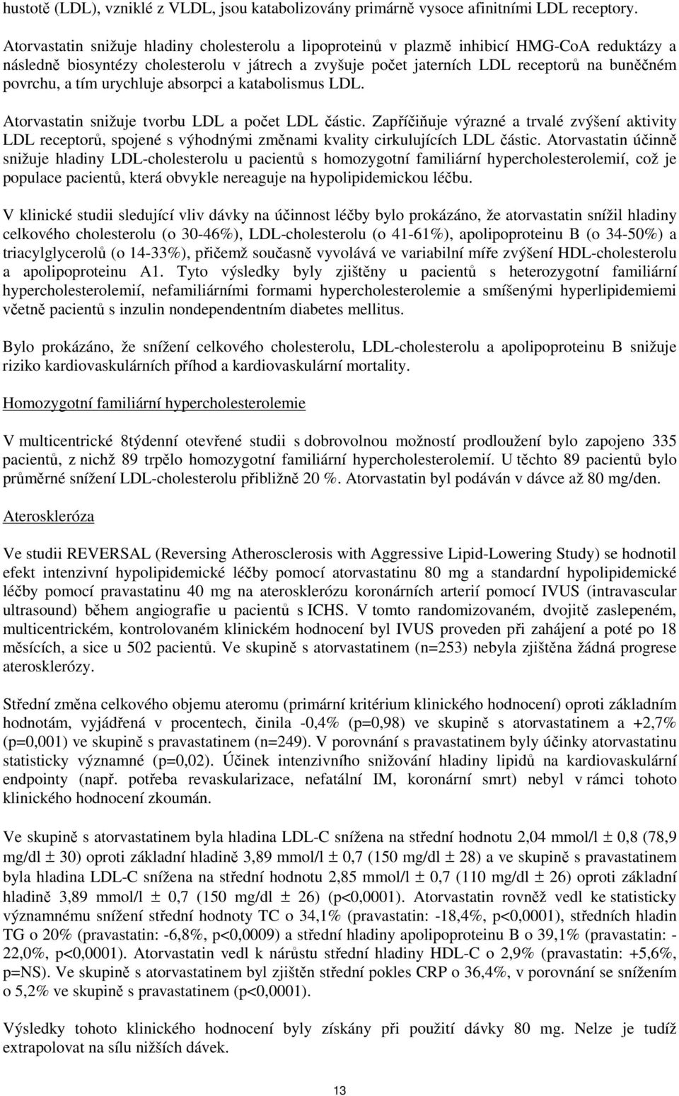 a tím urychluje absorpci a katabolismus LDL. Atorvastatin snižuje tvorbu LDL a počet LDL částic.