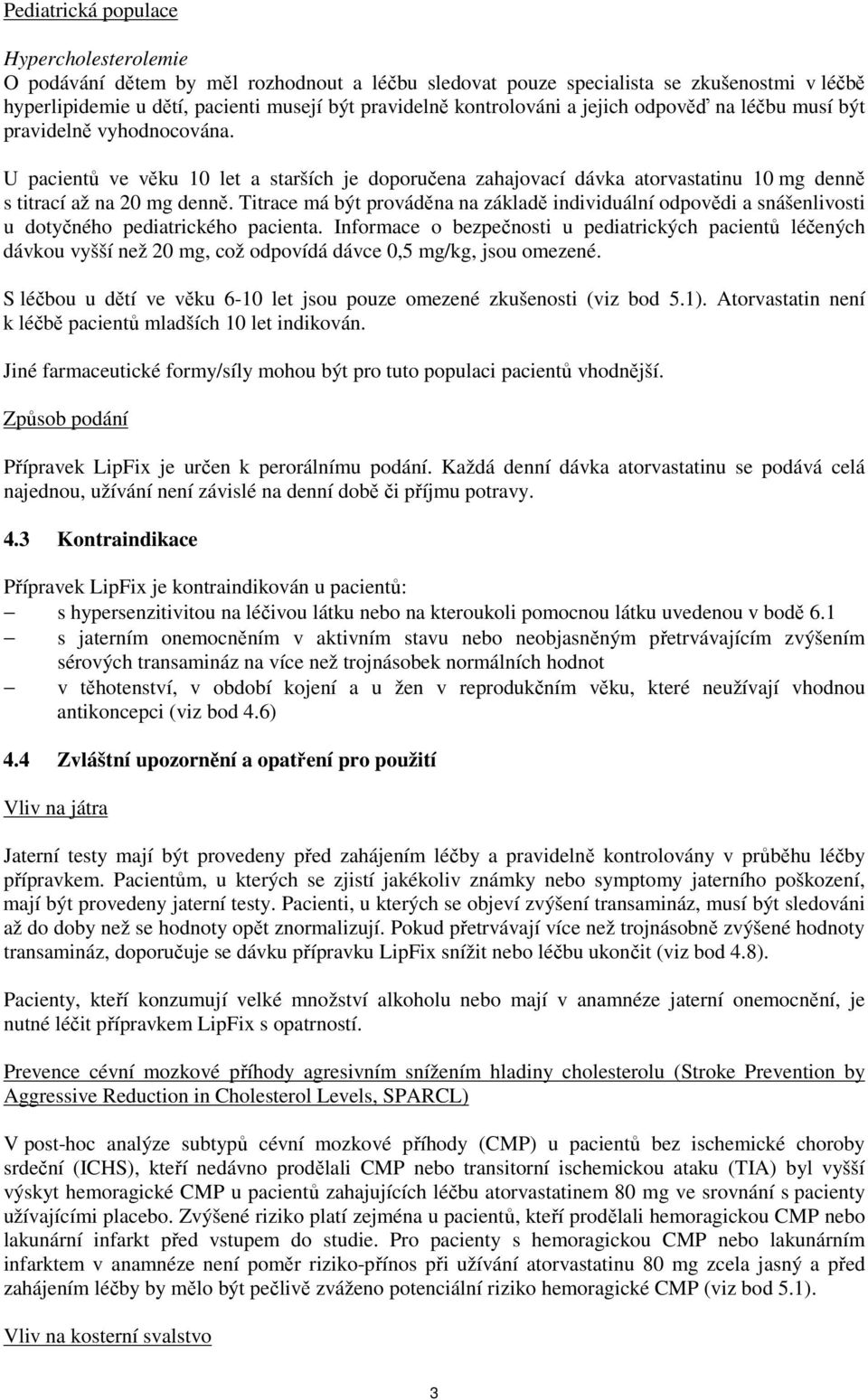 Titrace má být prováděna na základě individuální odpovědi a snášenlivosti u dotyčného pediatrického pacienta.