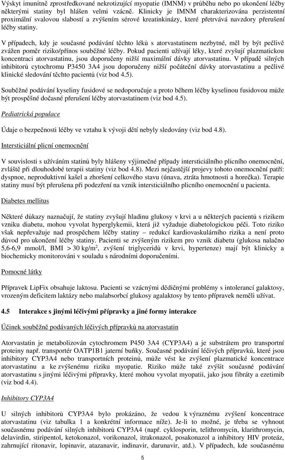 V případech, kdy je současné podávání těchto léků s atorvastatinem nezbytné, měl by být pečlivě zvážen poměr riziko/přínos souběžné léčby.