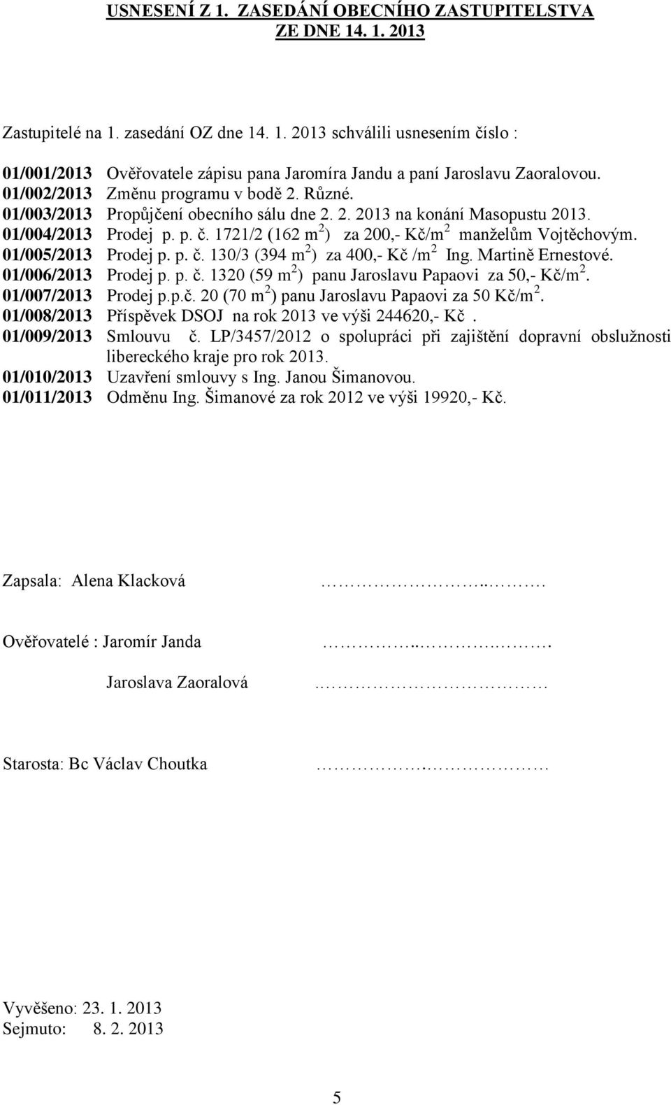 1721/2 (162 m 2 ) za 200,- Kč/m 2 manželům Vojtěchovým. 01/005/2013 Prodej p. p. č. 130/3 (394 m 2 ) za 400,- Kč /m 2 Ing. Martině Ernestové. 01/006/2013 Prodej p. p. č. 1320 (59 m 2 ) panu Jaroslavu Papaovi za 50,- Kč/m 2.