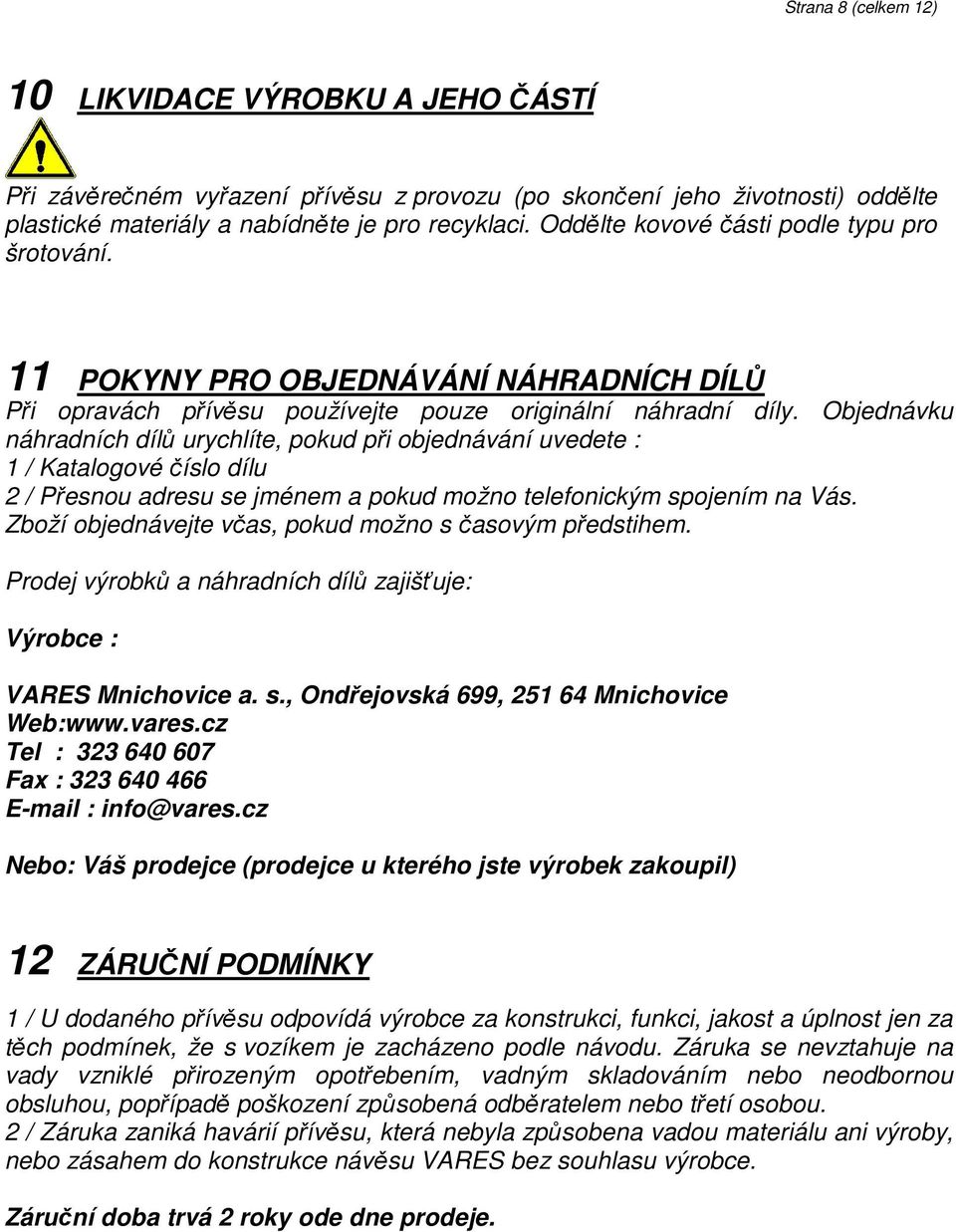 Objednávku náhradních dílů urychlíte, pokud při objednávání uvedete : 1 / Katalogové číslo dílu 2 / Přesnou adresu se jménem a pokud možno telefonickým spojením na Vás.