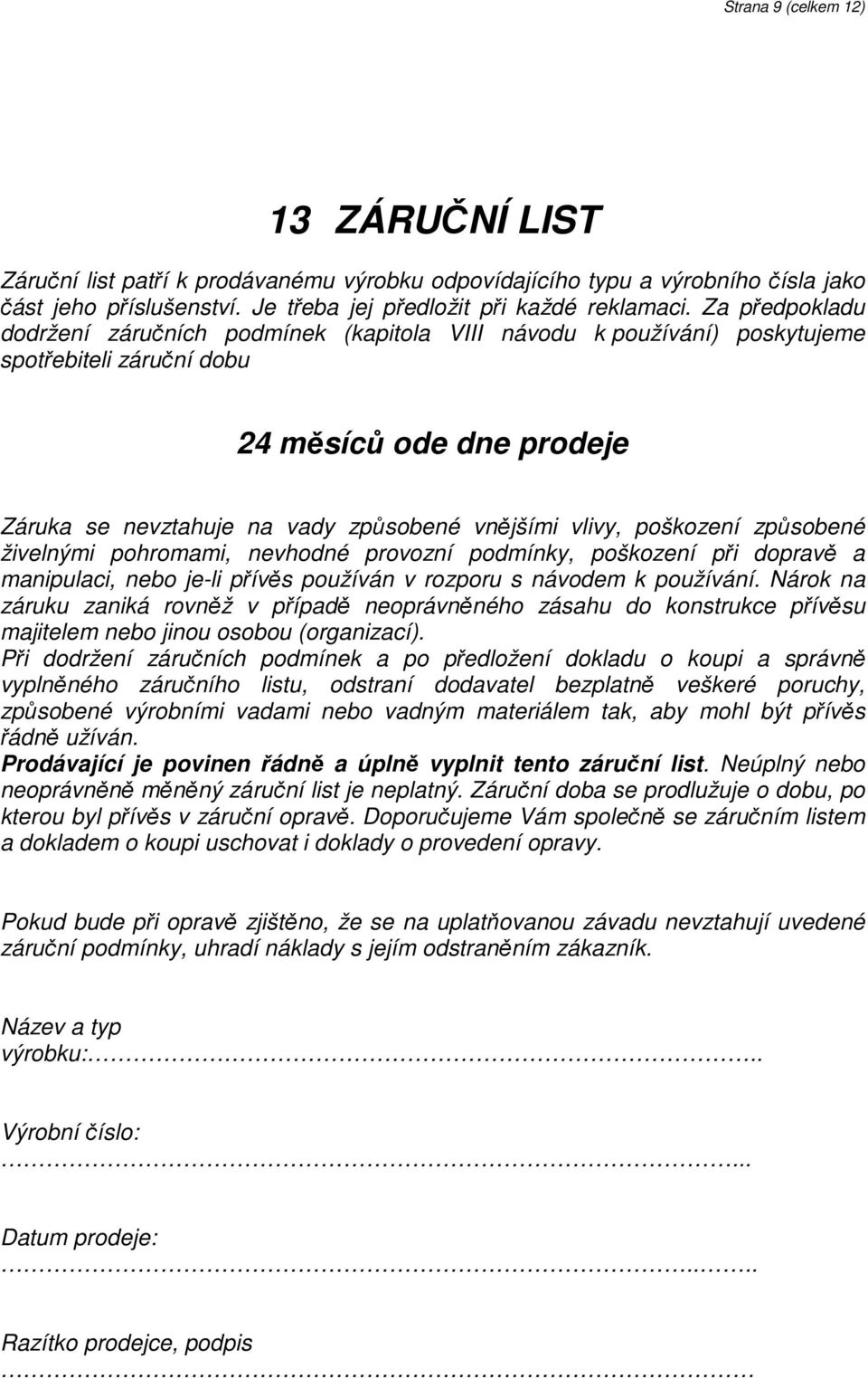 poškození způsobené živelnými pohromami, nevhodné provozní podmínky, poškození při dopravě a manipulaci, nebo je-li přívěs používán v rozporu s návodem k používání.