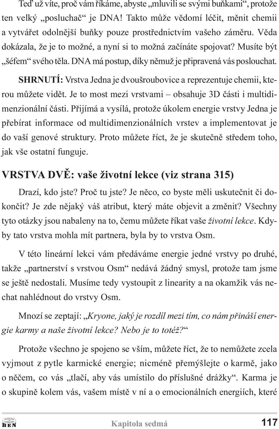 SHRNUTÍ: Vrstva Jedna je dvoušroubovice a reprezentuje chemii, kterou mùžete vidìt. Je to most mezi vrstvami obsahuje 3D èásti i multidimenzionální èásti.