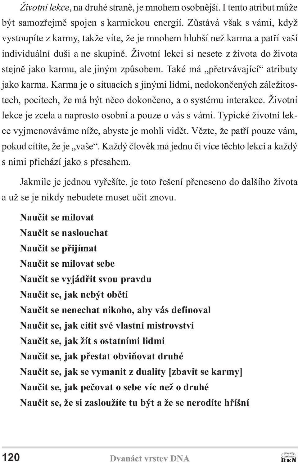 Životní lekci si nesete z života do života stejnì jako karmu, ale jiným zpùsobem. Také má pøetrvávající atributy jako karma.