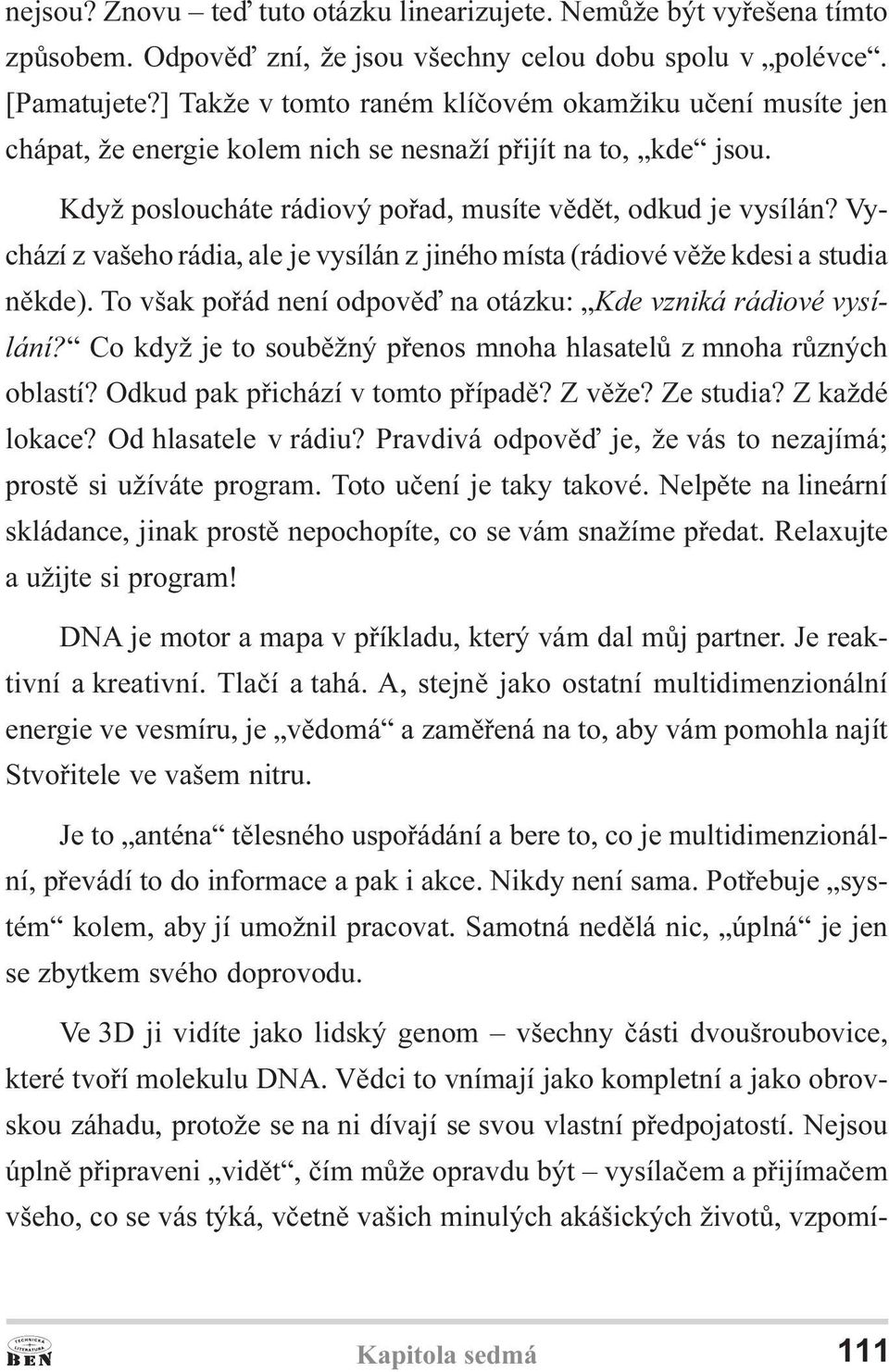 Vychází z vašeho rádia, ale je vysílán z jiného místa (rádiové vìže kdesi a studia nìkde). To však poøád není odpovìï na otázku: Kde vzniká rádiové vysílání?