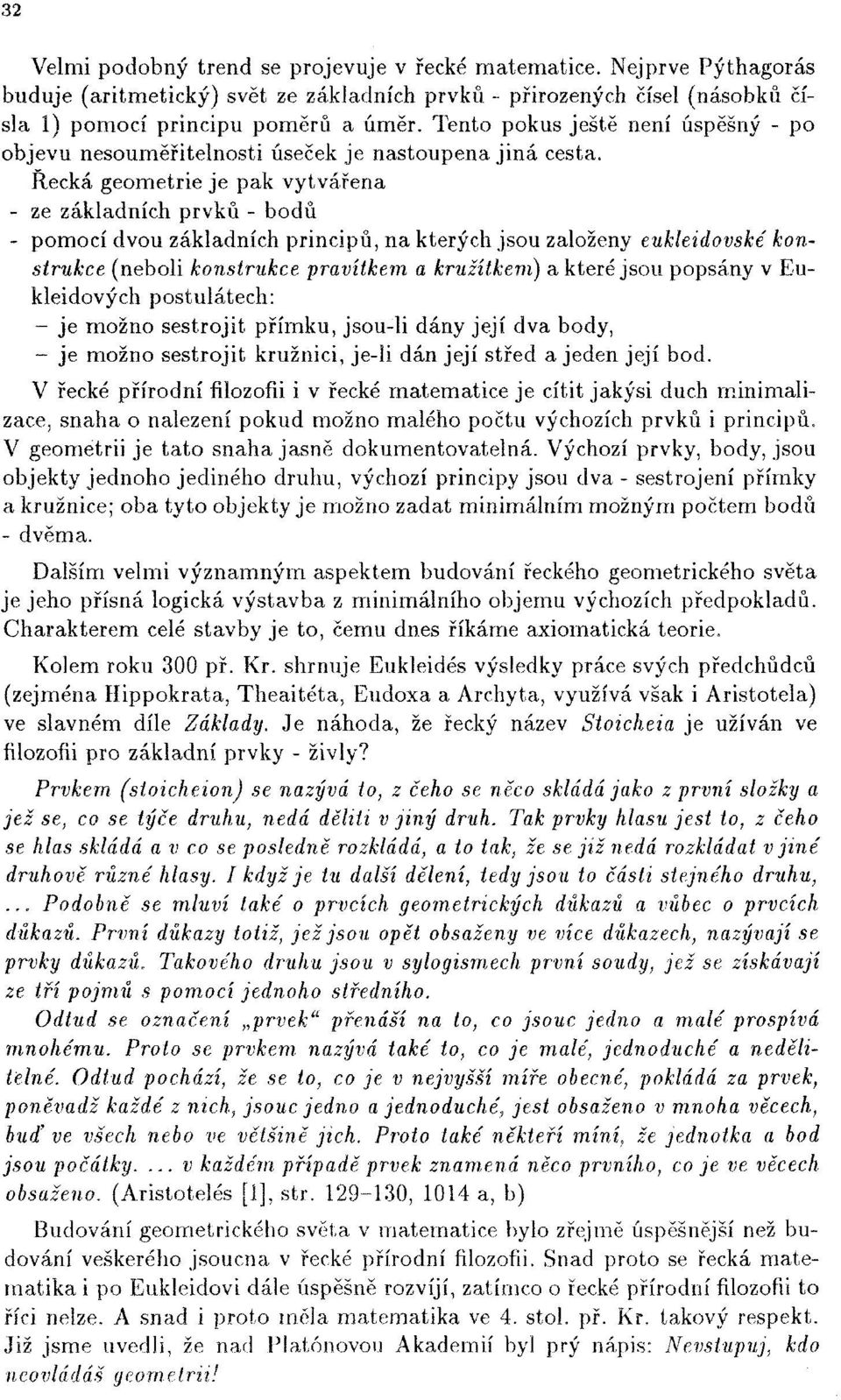 Řecká geometrie je pak vytvářena - ze základních prvků - bodů - pomocí dvou základních principů, na kterých jsou založeny eukleidovské konstrukce (neboli konstrukce pravítkem a kružítkem) a které