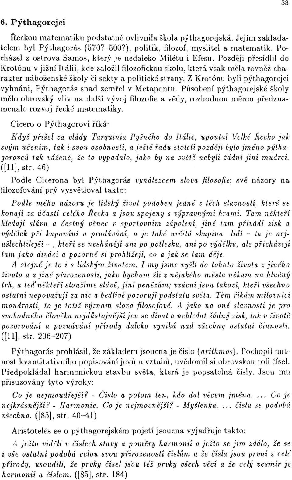 Později přesídlil do Krotónu v jižní Itálii, kde založil filozofickou školu, která však měla rovněž charakter náboženské školy či sekty a politické strany, Z Krotónu byli pythagorejci vyhnáni,