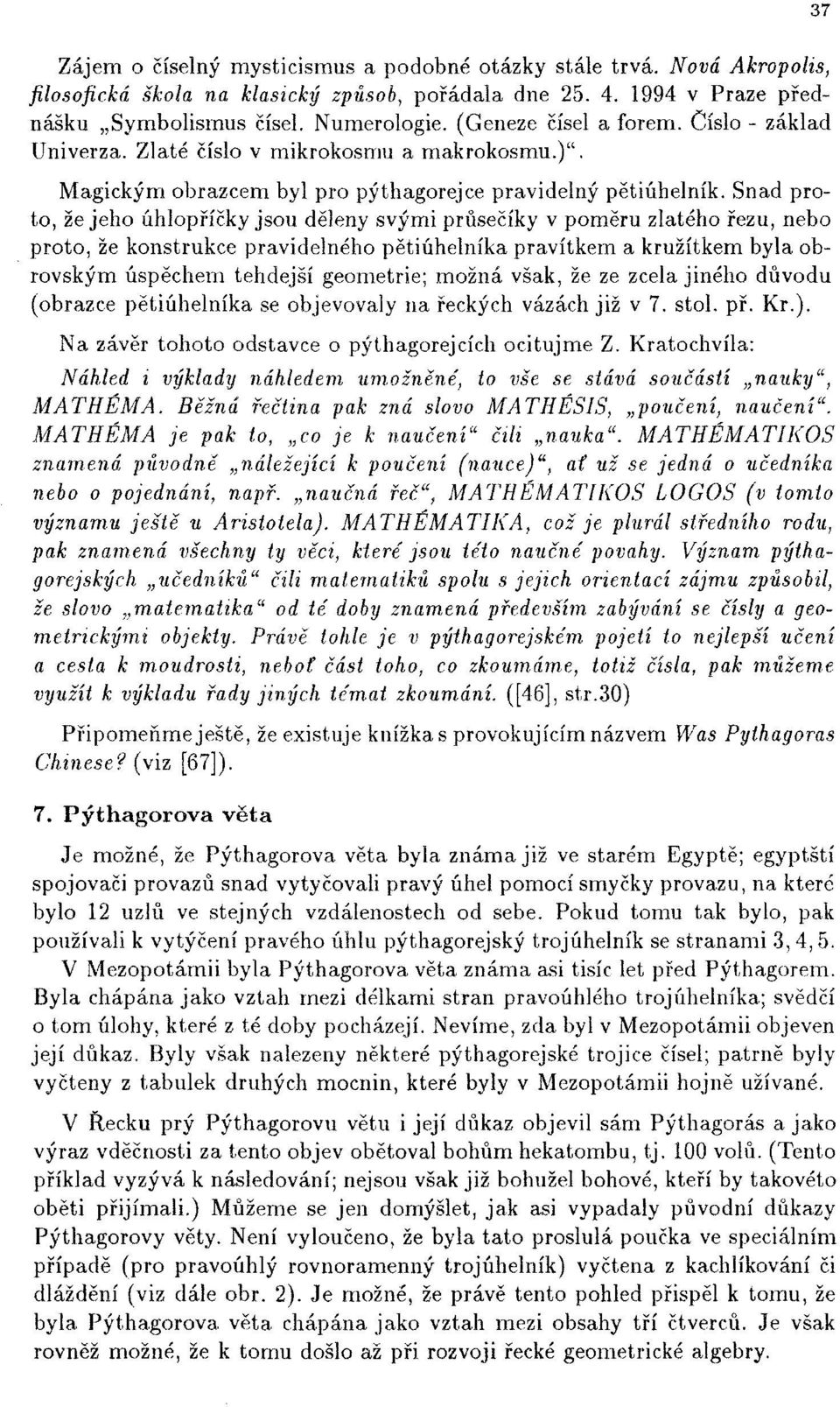 Snad proto, že jeho úhlopříčky jsou děleny svými průsečíky v poměru zlatého řezu, nebo proto, že konstrukce pravidelného pětiúhelníka pravítkem a kružítkem byla obrovským úspěchem tehdejší geometrie;