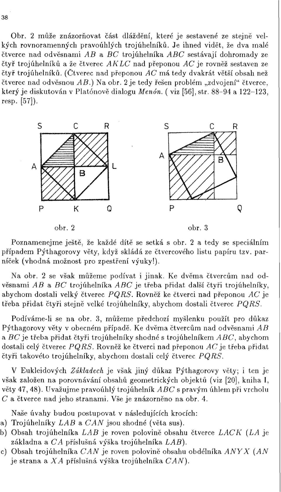 (Čtverec nad přeponou AC má tedy dvakrát větší obsah než čtverec nad odvěsnou AB.) Na obr. 2 je tedy řešen problém zdvojení" čtverce, který je diskutován v Platónově dialogu Menón. ( viz [56], str.